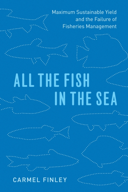 All the Fish in the Sea : Maximum Sustainable Yield and the Failure of Fisheries Management, EPUB eBook