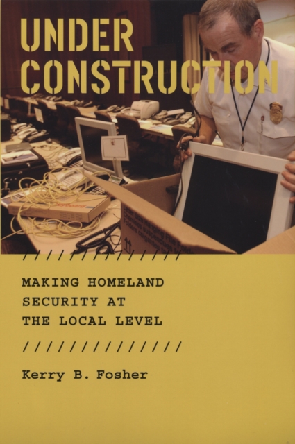 Under Construction : Making Homeland Security at the Local Level, PDF eBook