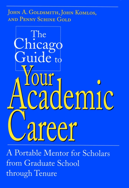 The Chicago Guide to Your Academic Career : A Portable Mentor for Scholars from Graduate School through Tenure, PDF eBook