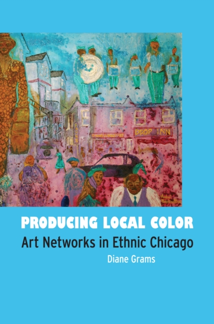 Producing Local Color : Art Networks in Ethnic Chicago, PDF eBook