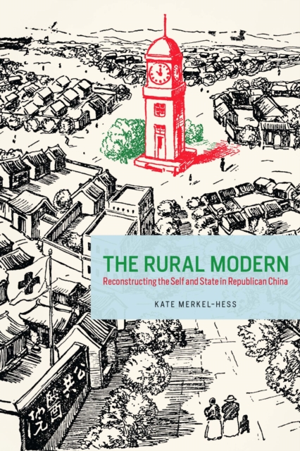 The Rural Modern : Reconstructing the Self and State in Republican China, EPUB eBook