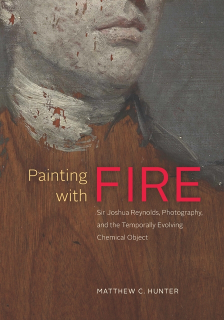 Painting with Fire : Sir Joshua Reynolds, Photography, and the Temporally Evolving Chemical Object, EPUB eBook