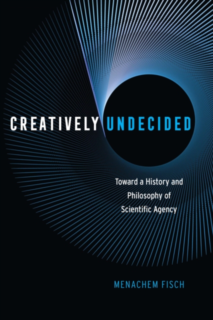 Creatively Undecided : Toward a History and Philosophy of Scientific Agency, EPUB eBook