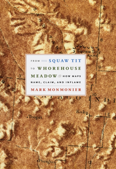 From Squaw Tit to Whorehouse Meadow : How Maps Name, Claim, and Inflame, PDF eBook
