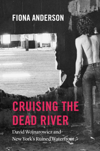 Cruising the Dead River : David Wojnarowicz and New York's Ruined Waterfront, EPUB eBook