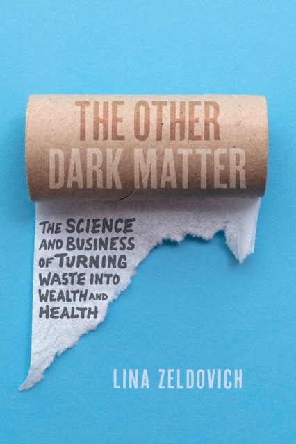 The Other Dark Matter : The Science and Business of Turning Waste Into Wealth and Health, Hardback Book