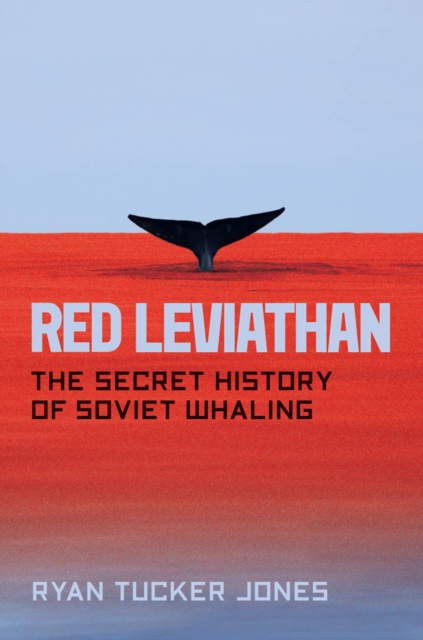 Red Leviathan : The Secret History of Soviet Whaling, Hardback Book