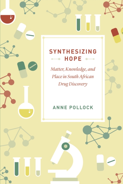 Synthesizing Hope : Matter, Knowledge, and Place in South African Drug Discovery, EPUB eBook