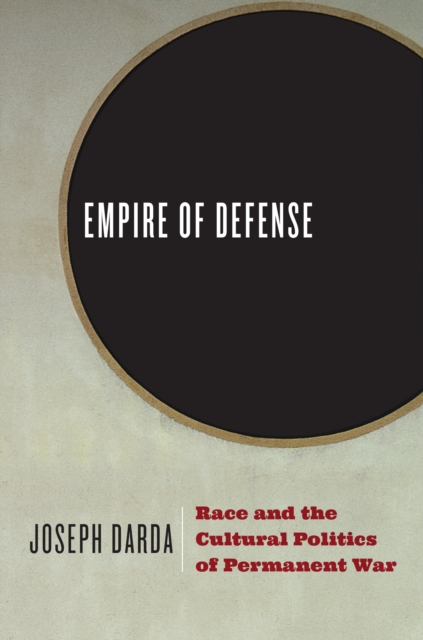 Empire of Defense : Race and the Cultural Politics of Permanent War, EPUB eBook