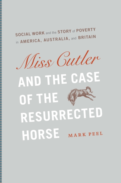 Miss Cutler and the Case of the Resurrected Horse : Social Work and the Story of Poverty in America, Australia, and Britain, EPUB eBook