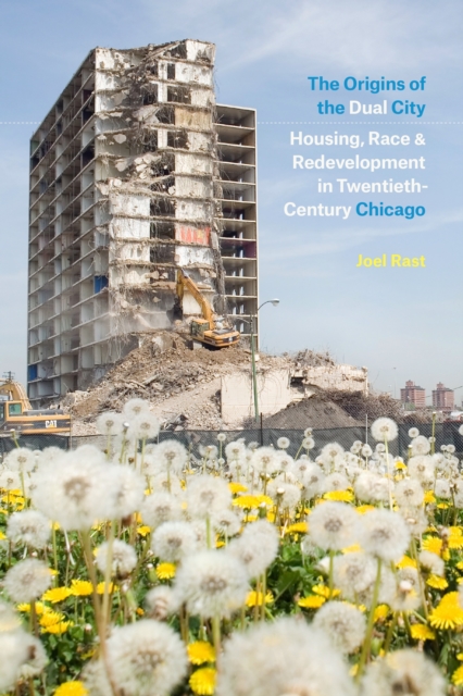 The Origins of the Dual City : Housing, Race, and Redevelopment in Twentieth-Century Chicago, EPUB eBook
