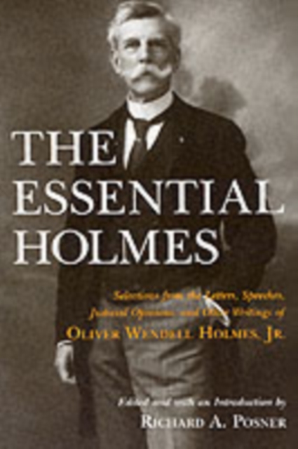 The Essential Holmes : Selections from the Letters, Speeches, Judicial Opinions, and Other Writings of Oliver Wendell Holmes, Jr., Paperback / softback Book