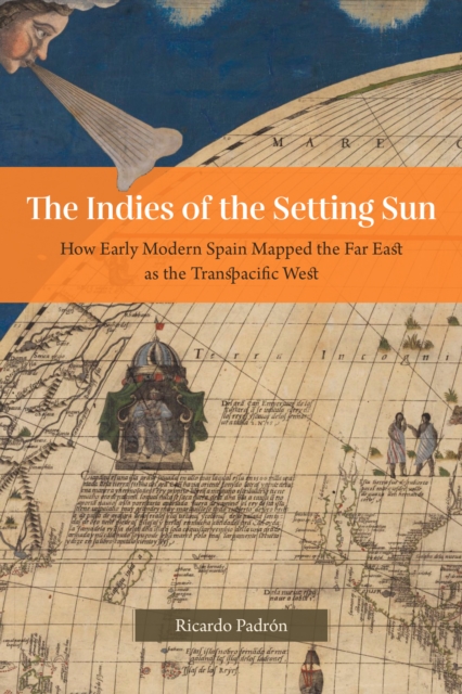The Indies of the Setting Sun : How Early Modern Spain Mapped the Far East as the Transpacific West, EPUB eBook