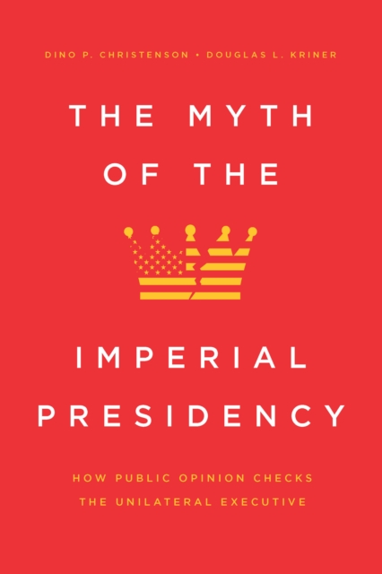 The Myth of the Imperial Presidency : How Public Opinion Checks the Unilateral Executive, EPUB eBook