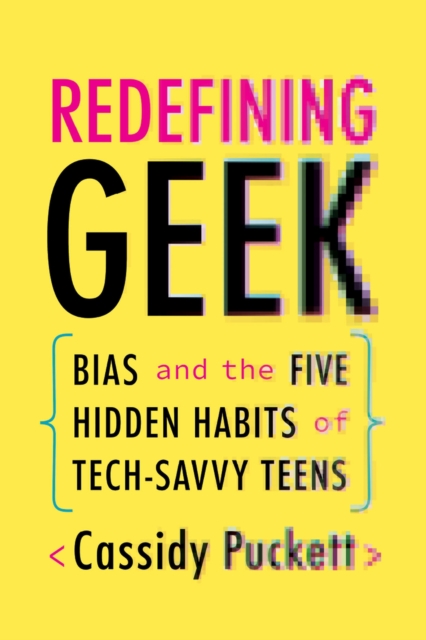 Redefining Geek : Bias and the Five Hidden Habits of Tech-Savvy Teens, Paperback / softback Book