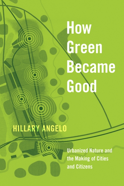 How Green Became Good : Urbanized Nature and the Making of Cities and Citizens, Paperback / softback Book