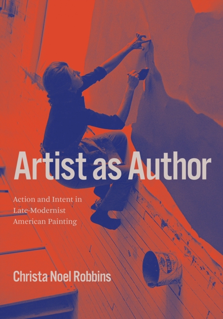 Artist as Author : Action and Intent in Late-Modernist American Painting, Hardback Book