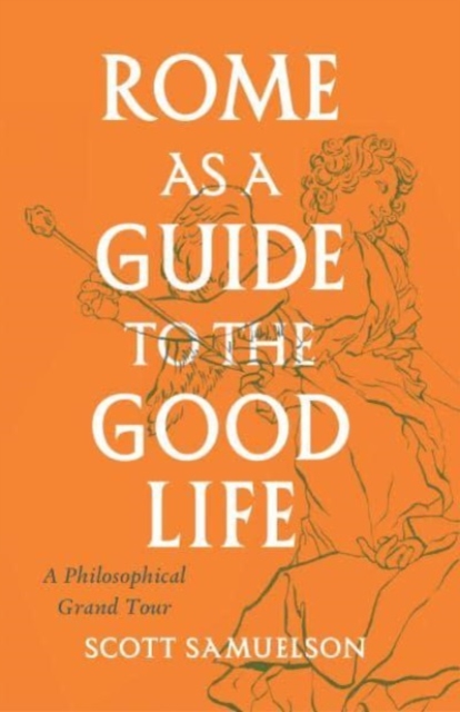 Rome as a Guide to the Good Life : A Philosophical Grand Tour, Paperback / softback Book