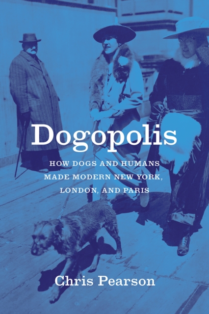 Dogopolis : How Dogs and Humans Made Modern New York, London, and Paris, Paperback / softback Book