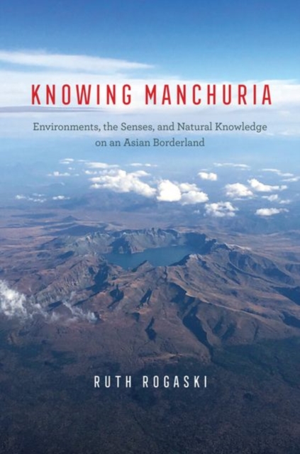 Knowing Manchuria : Environments, the Senses, and Natural Knowledge on an Asian Borderland, Hardback Book