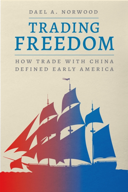 Trading Freedom : How Trade with China Defined Early America, Hardback Book