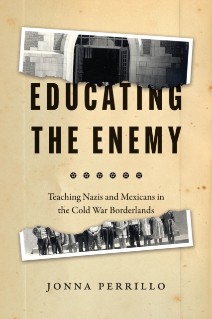 Educating the Enemy : Teaching Nazis and Mexicans in the Cold War Borderlands, Paperback / softback Book