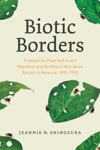 Biotic Borders : Transpacific Plant and Insect Migration and the Rise of Anti-Asian Racism in America, 1890-1950, Paperback / softback Book