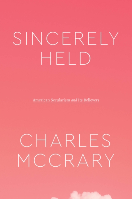 Sincerely Held : American Secularism and Its Believers, Paperback / softback Book