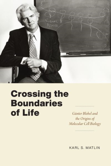 Crossing the Boundaries of Life : Gunter Blobel and the Origins of Molecular Cell Biology, Hardback Book