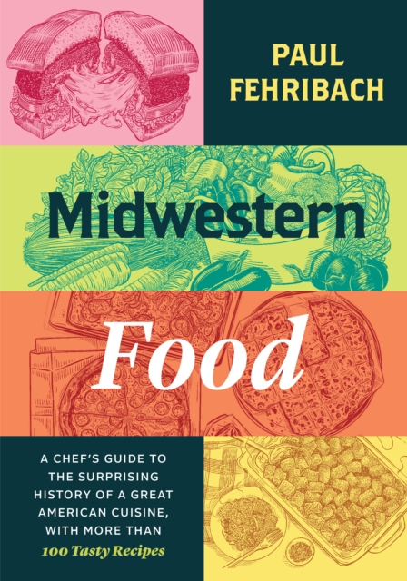 Midwestern Food : A Chef's Guide to the Surprising History of a Great American Cuisine, with More Than 100 Tasty Recipes, EPUB eBook