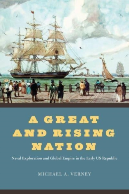 A Great and Rising Nation : Naval Exploration and Global Empire in the Early US Republic, Paperback / softback Book