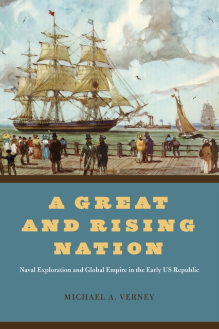 A Great and Rising Nation : Naval Exploration and Global Empire in the Early US Republic, Paperback / softback Book