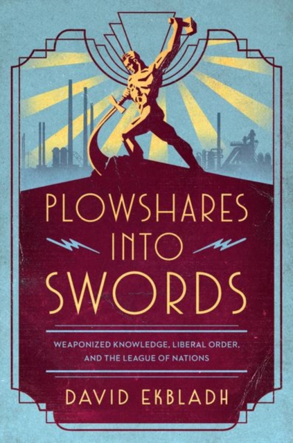 Plowshares into Swords : Weaponized Knowledge, Liberal Order, and the League of Nations, Hardback Book