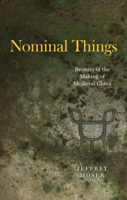 Nominal Things : Bronzes in the Making of Medieval China, Hardback Book