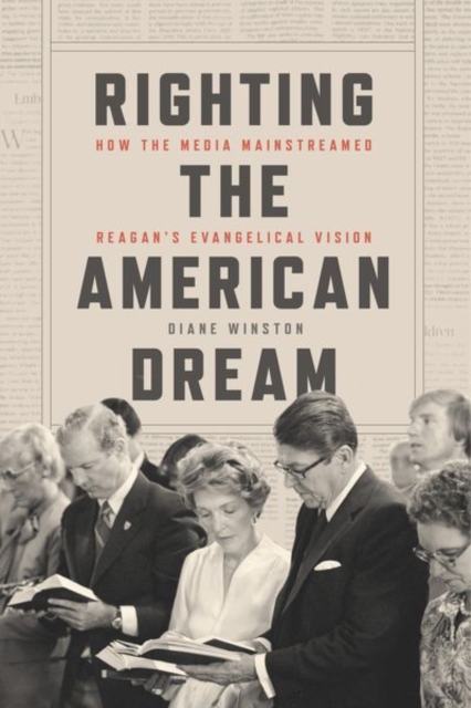 Righting the American Dream : How the Media Mainstreamed Reagan's Evangelical Vision, Hardback Book