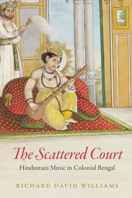 The Scattered Court : Hindustani Music in Colonial Bengal, EPUB eBook