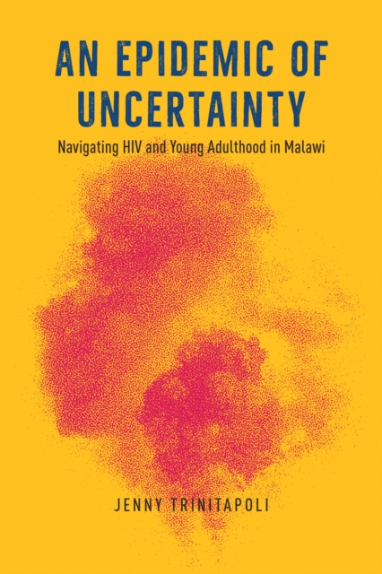 An Epidemic of Uncertainty : Navigating HIV and Young Adulthood in Malawi, EPUB eBook