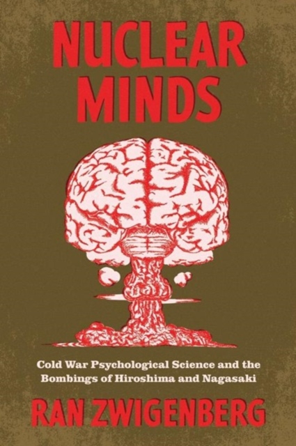 Nuclear Minds : Cold War Psychological Science and the Bombings of Hiroshima and Nagasaki, Hardback Book