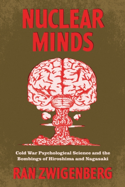Nuclear Minds : Cold War Psychological Science and the Bombings of Hiroshima and Nagasaki, Paperback / softback Book