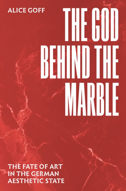 The God behind the Marble : The Fate of Art in the German Aesthetic State, EPUB eBook