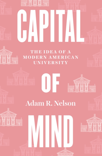 Capital of Mind : The Idea of a Modern American University, EPUB eBook