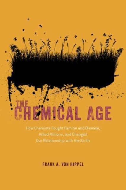The Chemical Age : How Chemists Fought Famine and Disease, Killed Millions, and Changed Our Relationship with the Earth, Paperback / softback Book