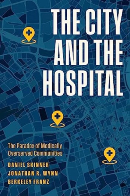 The City and the Hospital : The Paradox of Medically Overserved Communities, Paperback / softback Book
