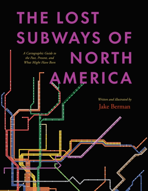 The Lost Subways of North America : A Cartographic Guide to the Past, Present, and What Might Have Been, EPUB eBook