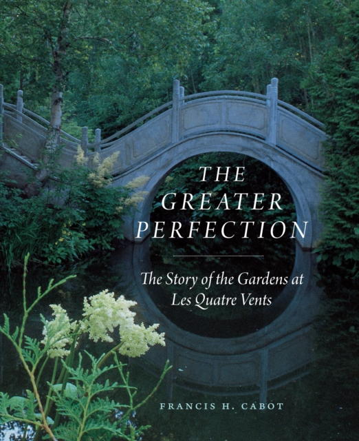 The Greater Perfection : The Story of the Gardens at Les Quatre Vents, PDF eBook
