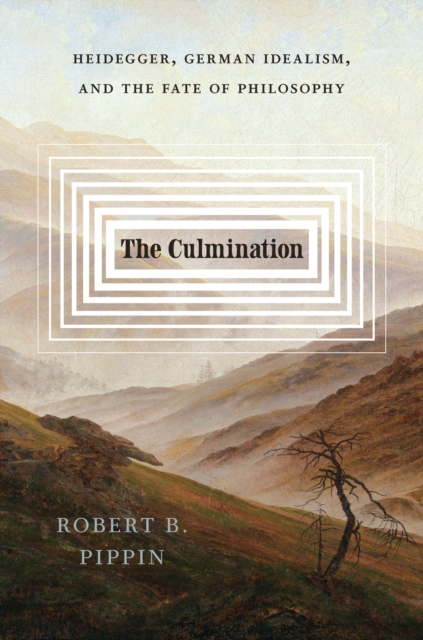 The Culmination : Heidegger, German Idealism, and the Fate of Philosophy, EPUB eBook
