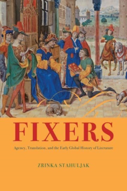 Fixers : Agency, Translation, and the Early Global History of Literature, Paperback / softback Book