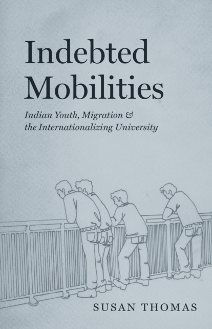 Indebted Mobilities : Indian Youth, Migration, and the Internationalizing University, EPUB eBook