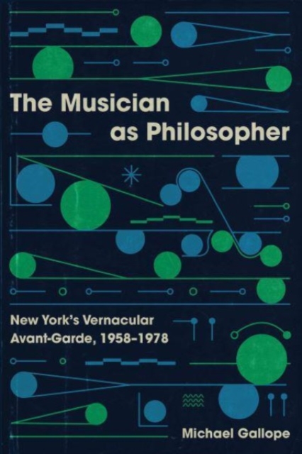 The Musician as Philosopher : New York's Vernacular Avant-Garde, 1958–1978, Paperback / softback Book