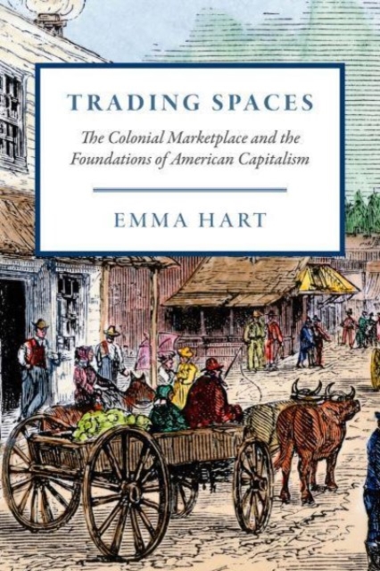 Trading Spaces : The Colonial Marketplace and the Foundations of American Capitalism, Paperback / softback Book
